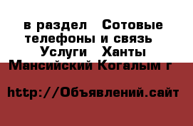  в раздел : Сотовые телефоны и связь » Услуги . Ханты-Мансийский,Когалым г.